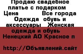 Продаю свадебное платье с подарком! › Цена ­ 7 000 - Все города Одежда, обувь и аксессуары » Женская одежда и обувь   . Ненецкий АО,Красное п.